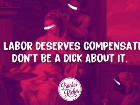 All Labor Deserves Compensation. Don't Be a Dick About It. • Bitches Get Riches