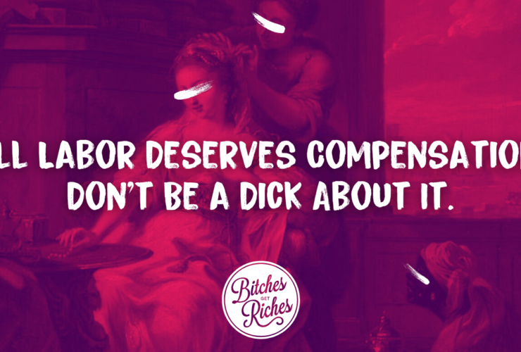 All Labor Deserves Compensation. Don't Be a Dick About It. • Bitches Get Riches
