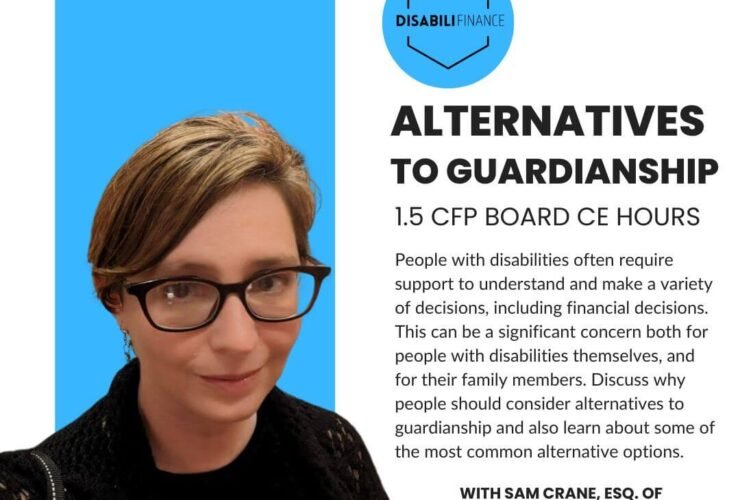 Picture of a white woman in glasses smiling at the camera wearing a black sweater. Text reads: "(DISABILIFINANCE LOGO) ALTERNATIVES TO GUARDIANSHIP 1.5 CFP BOARD CE HOURS People with disabilities often require support to understand and make a variety of decisions, including financial decisions. This can be a significant concern both for people with disabilities themselves, and for their family members. Discuss why people should consider alternatives to guardianship and also learn about some of the most common alternative options. WITH SAM CRANE, ESQ. OF CRANE ADVOCACY Sign up at DISABILIFINANCE.COM"