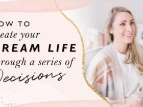 How To Create Your Dream Life Through A Series Of Decisions