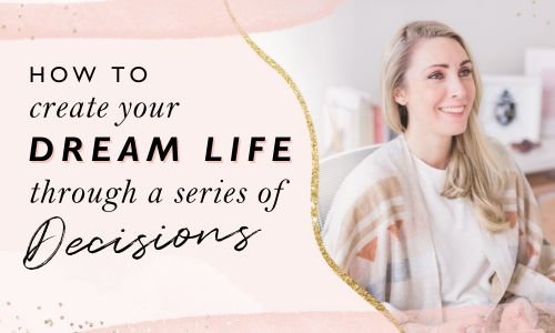How To Create Your Dream Life Through A Series Of Decisions