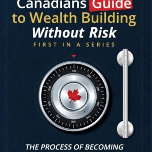 Canadian’s Guide to Wealth Building Without Risk: The Process of Becoming Your Own Banker