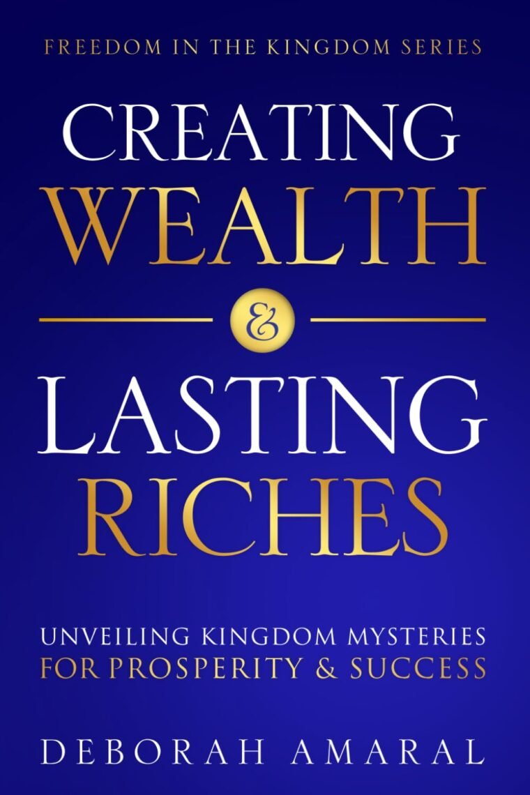 Creating Wealth & Lasting Riches: Unveiling Kingdom Mysteries for Prosperity & Success (Freedom in the Kingdom Series)