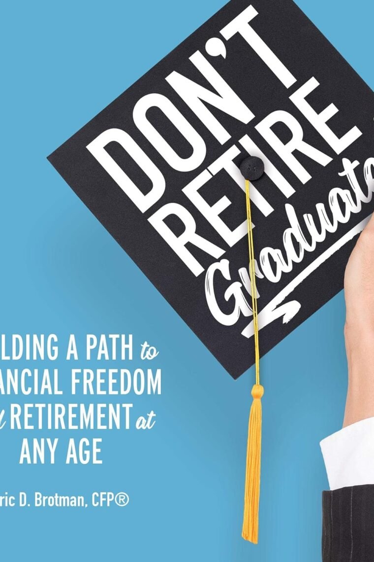Don't Retire...Graduate!: Building a Path to Financial Freedom and Retirement at Any Age