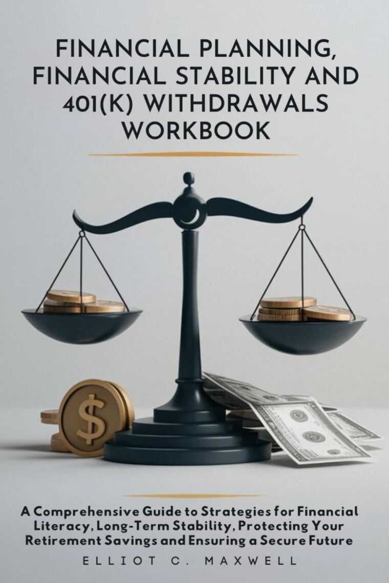 FINANCIAL PLANNING, FINANCIAL STABILITY AND 401(K) WITHDRAWALS WORKBOOK: A Comprehensive Guide to Strategies for Financial Literacy, Long-Term ... Savings and Ensuring a Secure Future