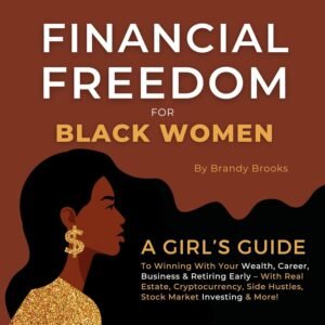 Financial Freedom for Black Women: A Girl's Guide to Winning With Your Wealth, Career, Business, & Retiring Early—With Real Estate, Cryptocurrency, Side Hustles, Stock Market Investing, & More!