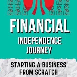 Financial Independence Journey - Starting a Business from Scratch: Building Wealth from Zero