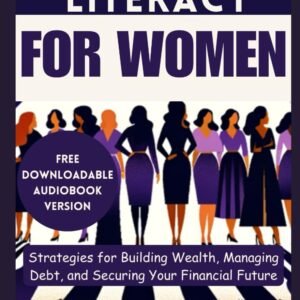 Financial Literacy for Women: Strategies for Building Wealth, Managing Debt, and Securing Your Financial Future