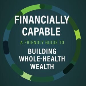 Financially Capable: A Friendly Guide to Building Whole-Health Wealth
