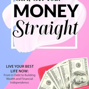 Girl, Get Your Money Straight: Live Your Best Life Now: From in Debt to Building Wealth and Financial Independence