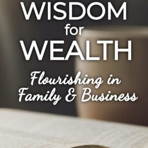 God's Wisdom for Wealth: Flourishing in Family & Business