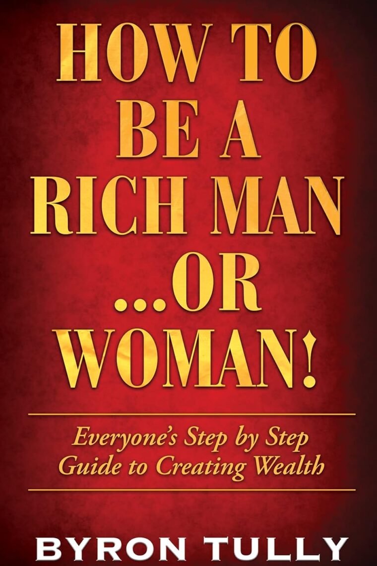 How To Be A Rich Man...Or Woman!: Everyone's Step by Step Guide To Creating Wealth