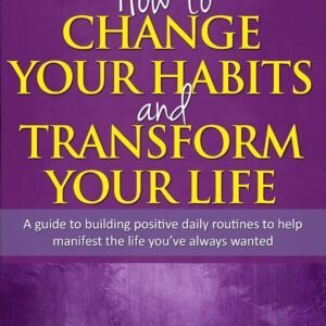 How to Change your Habits and Transform your Life: A guide to building positive, daily routines to help manifest the life you’ve always wanted (Nicole Lockhart Books Book 2)