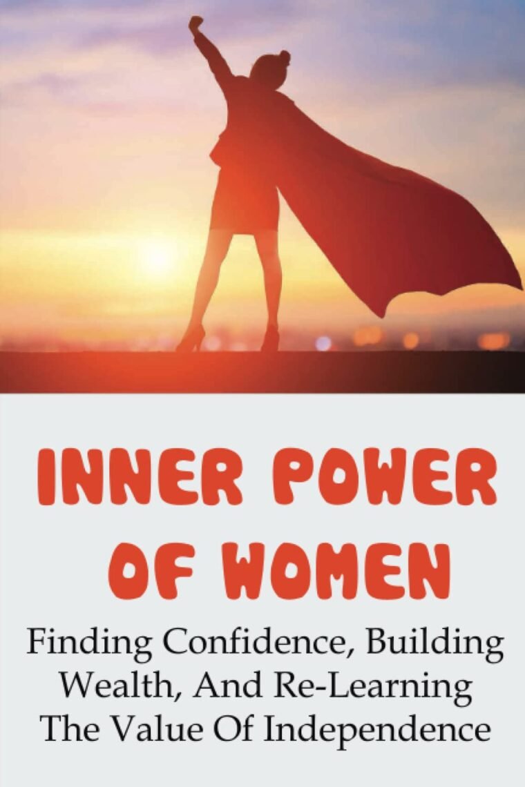 Inner Power Of Women: Finding Confidence, Building Wealth, And Re-Learning The Value Of Independence