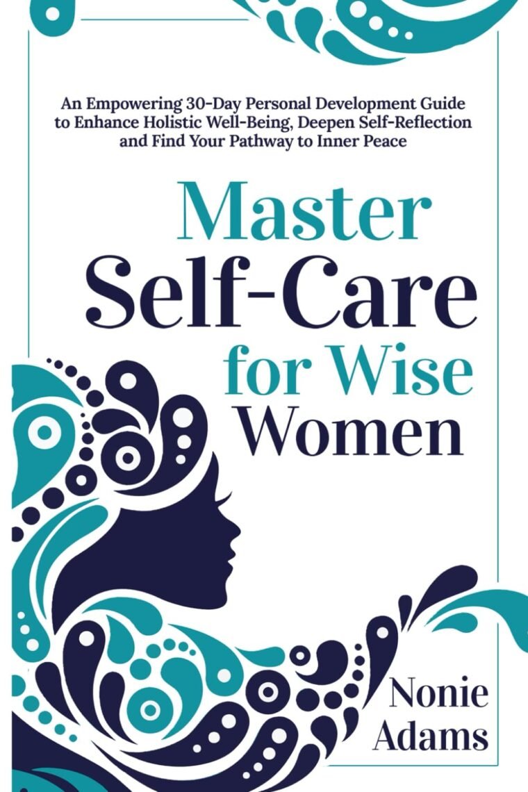 Master Self-Care for Wise Women: An Empowering 30-Day Self-Development Guide to Enhance Holistic Well-Being, Deepen Self-Reflection and Find Your Pathway to Inner Peace
