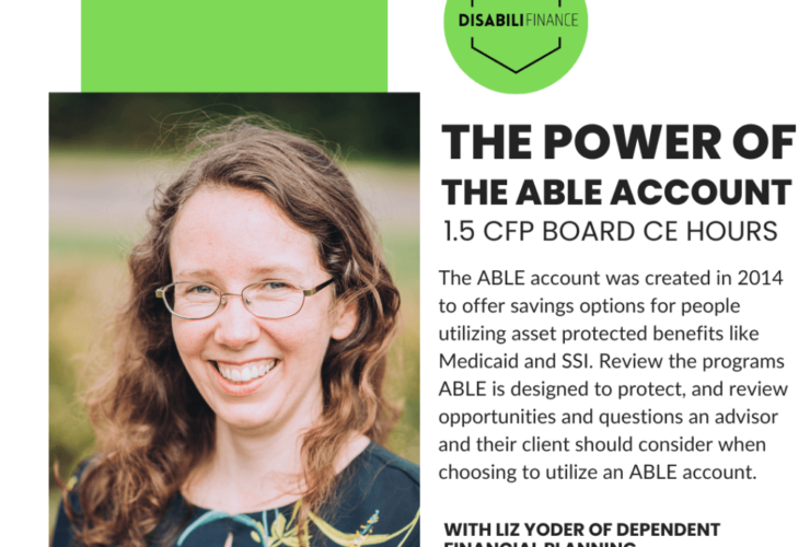 Picture of a white woman in glasses smiling at the camera wearing a green, blue and yellow floral shirt. Text reads: "(DISABILIFINANCE LOGO) THE POWER OF THE ABLE ACCOUNT 1.5 CFP BOARD CE HOURS The ABLE account was created in 2014 to offer savings options for people utilizing asset protected benefits like Medicaid and SSI. Review the programs ABLE is designed to protect, and review opportunities and questions an advisor and their client should consider when choosing to utilize an ABLE account. WITH lIZ yODER OF DEPENDENT FINANCIAL PLANNING August 23, 2024 Live webinar at 4p ET"