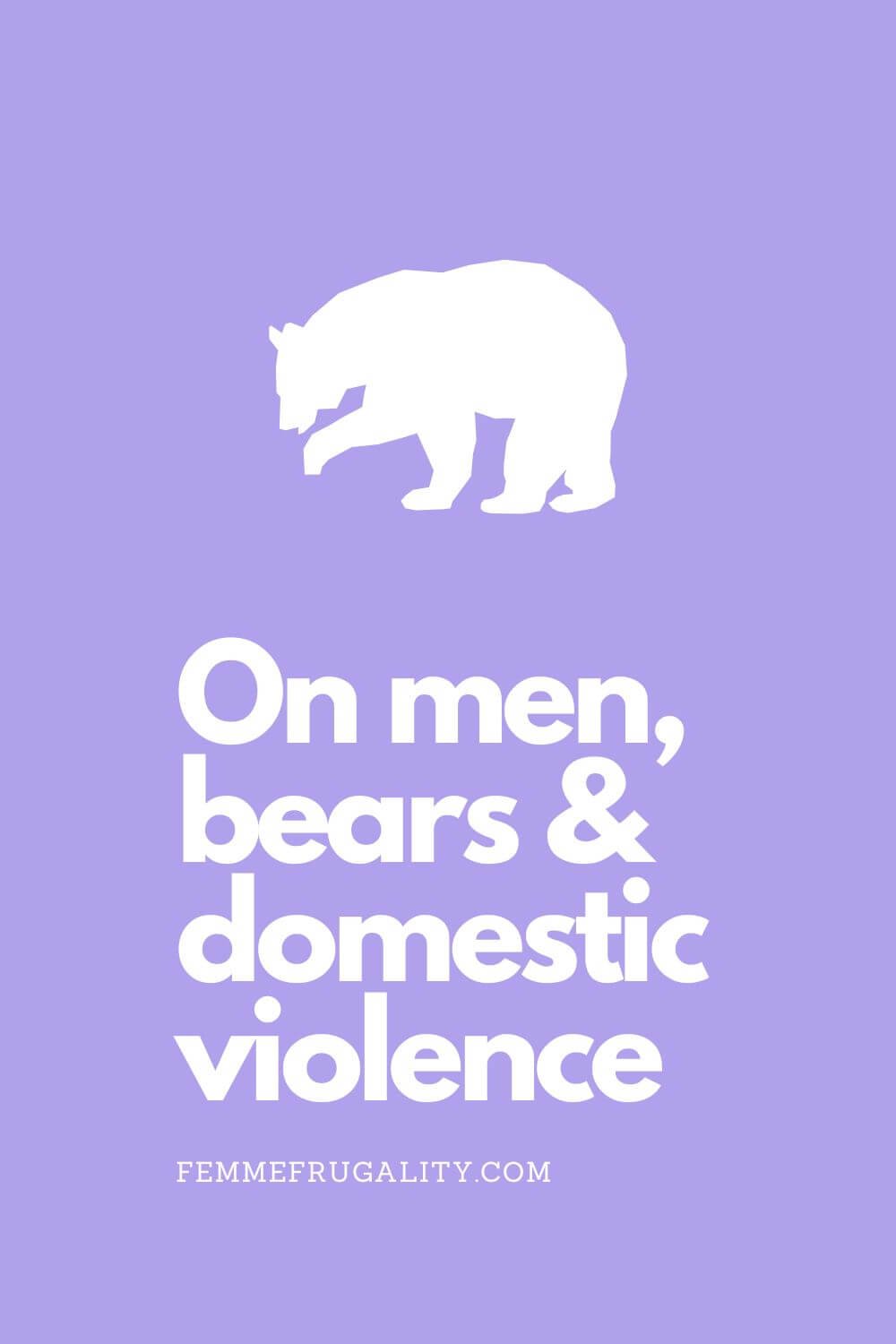 White outline of a bear on lavender background. Text reads "On men, bears & domestic violence femmefrugality.com"