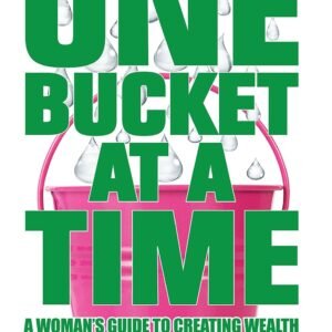 One Bucket at a Time: A Woman's Guide to Creating Wealth