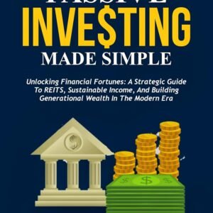 PASSIVE INVESTING MADE SIMPLE: Unlocking Financial Fortunes: A Strategic Guide to REITs, Sustainable Income, and Building Generational Wealth in the Modern Era