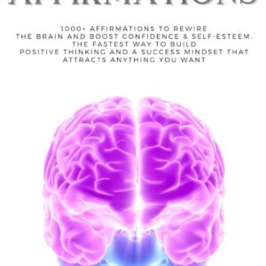 Positive Affirmations: 1000+ Affirmations to Rewire the Brain and Boost Confidence & Self-esteem. The Fastest Way to Build Positive Thinking and a Success Mindset that Attracts Anything You Want