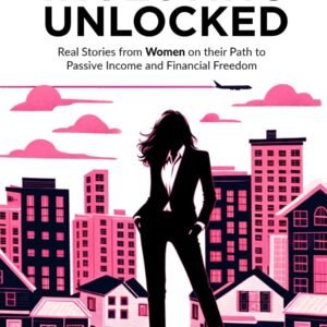 Real Estate Investing Unlocked: Real Stories from Women on their Path to Passive Income and Financial Freedom