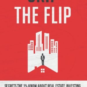 Skip the Flip: Secrets the 1% Know About Real Estate Investing