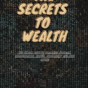 THE SECRETS TO WEALTH: The simple path to financial freedom, independence, riches, prosperity and free living