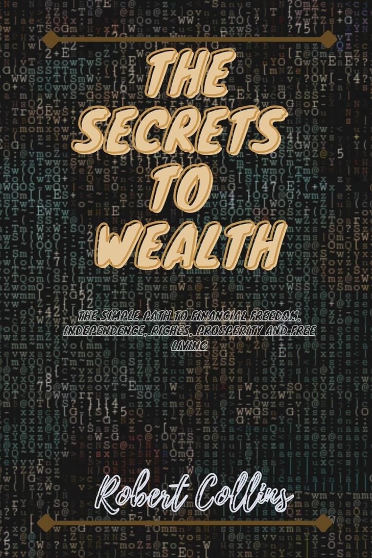 THE SECRETS TO WEALTH: The simple path to financial freedom, independence, riches, prosperity and free living