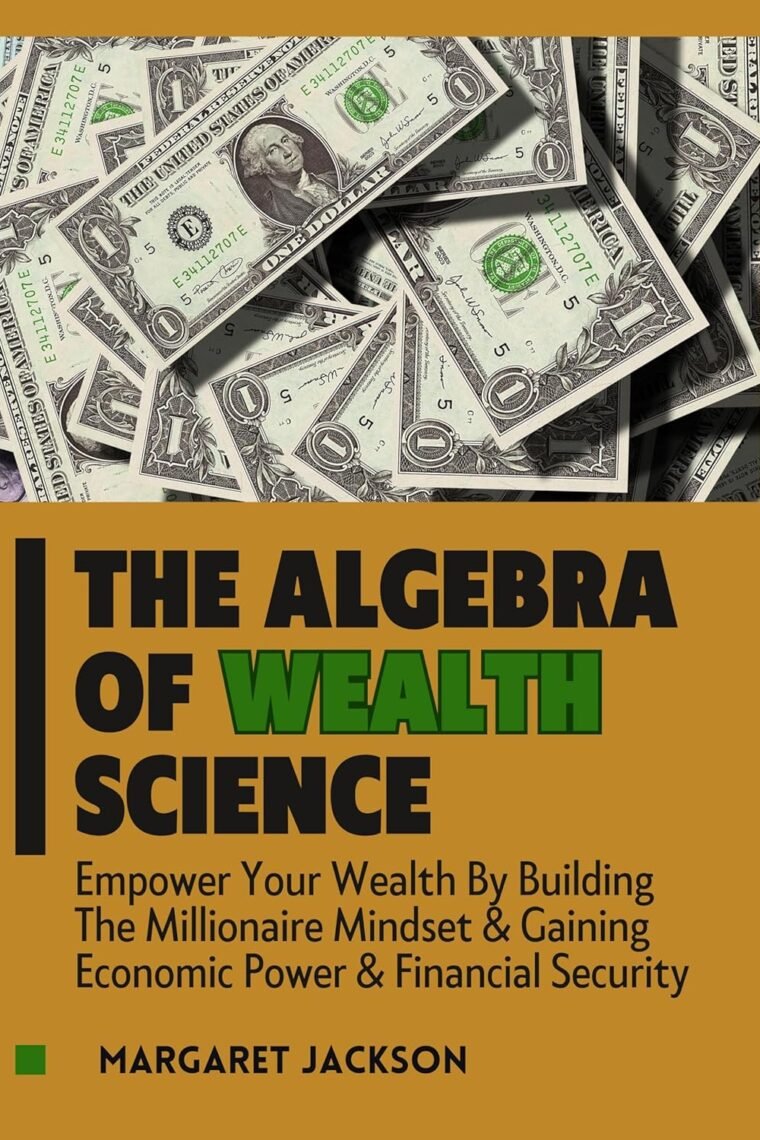 The Algebra of Wealth Science : Empower Your Wealth By Building The Millionaire Mindset & Gaining Economic Power & Financial Security