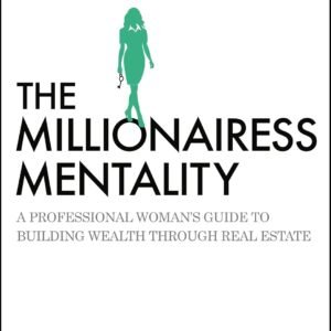 The Millionairess Mentality: A Professional Woman’s Guide to Building Wealth Through Real Estate