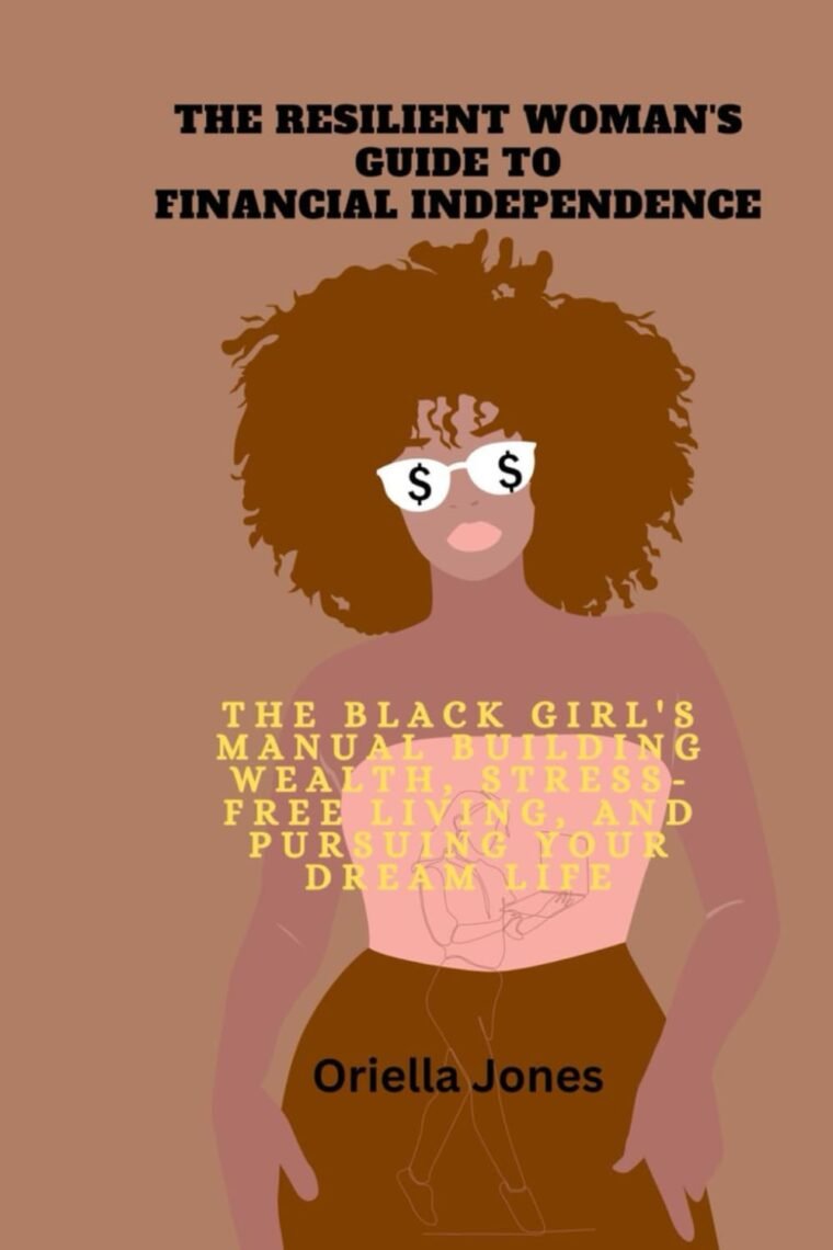 The Resilient Woman's Guide to Financial Independence: The Black Girl's manual Building Wealth, Stress-Free Living, and Pursuing Your Dream life