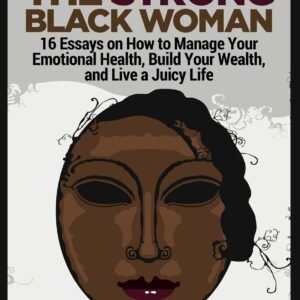 Unmasking The Strong Black Woman: How to Manage Your Emotional Health, Build Your Wealth, and Live a Juicy Life