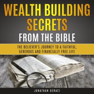 Wealth Building Secrets from the Bible: The Believer's Journey to a Faithful, Generous, and Financially Free Life