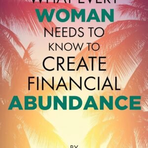 What Every Woman Needs to Know to Create Financial Abundance: Practical Hacks and Psychological Insights for Financial Empowerment