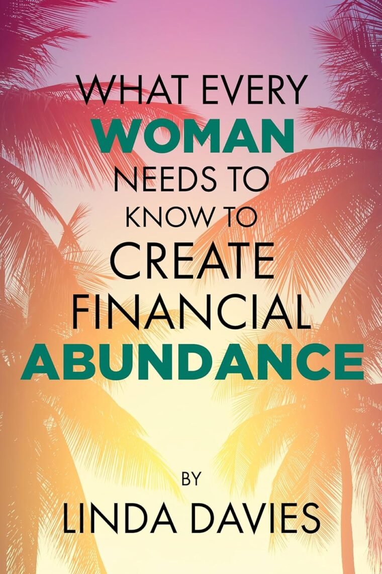 What Every Woman Needs to Know to Create Financial Abundance: Practical Hacks and Psychological Insights for Financial Empowerment