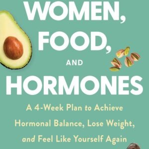 Women, Food, and Hormones: A 4-Week Plan to Achieve Hormonal Balance, Lose Weight, and Feel Like Yourself Again