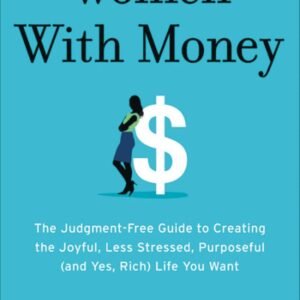 Women with Money: The Judgment-Free Guide to Creating the Joyful, Less Stressed, Purposeful (and, Yes, Rich) Life You Deserve