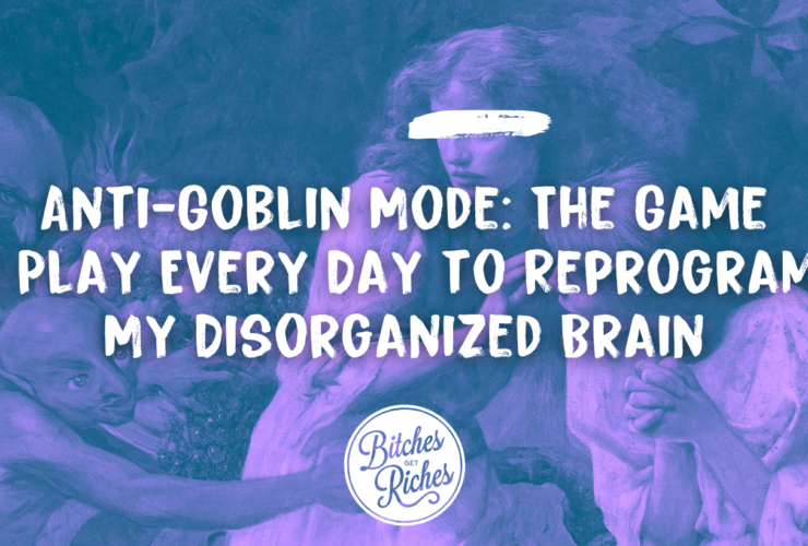 The Game I Play Every Day to Reprogram My Disorganized Brain • Bitches Get Riches