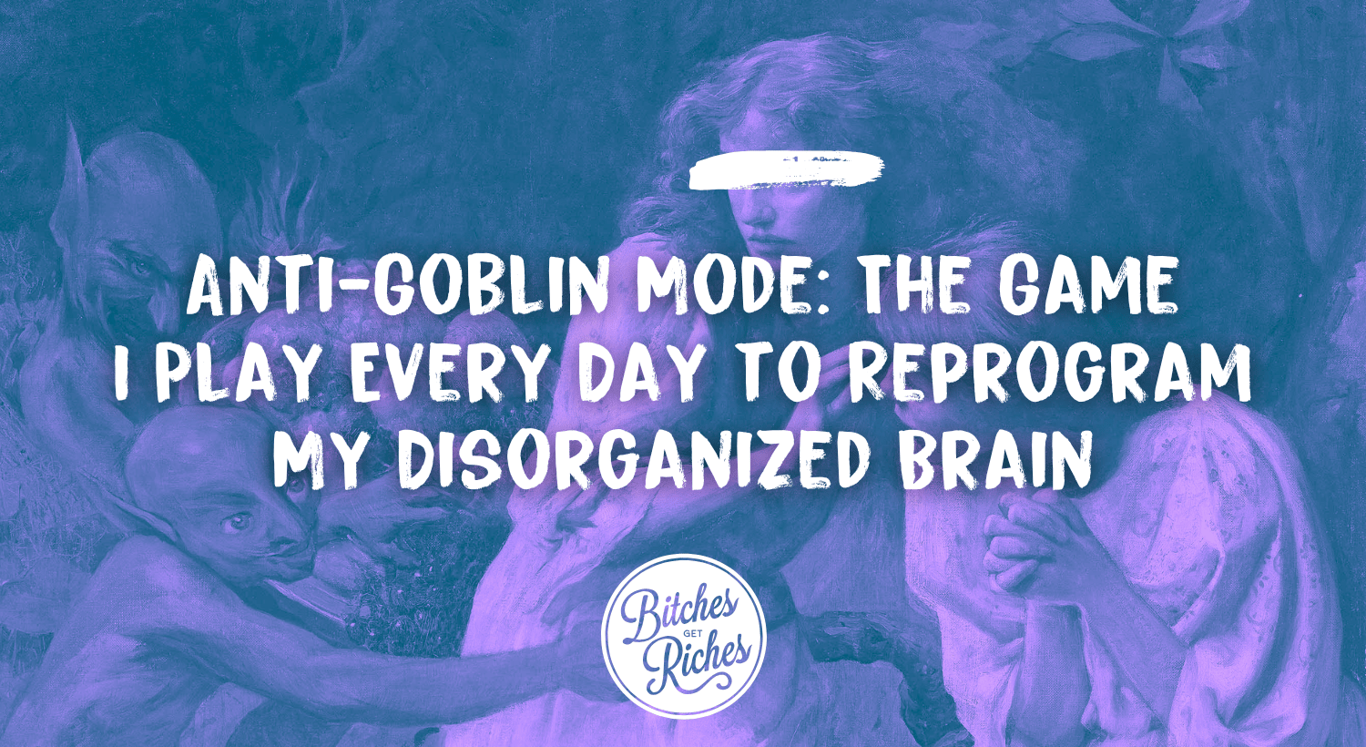 The Game I Play Every Day to Reprogram My Disorganized Brain • Bitches Get Riches