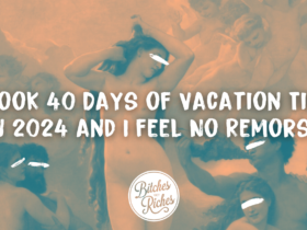 I Took 40 Days of Vacation Time in 2024 and I Feel No Remorse • Bitches Get Riches