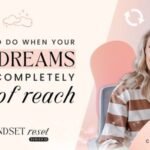 What To Do When Your Big Dreams Feel Completely Out of Reach